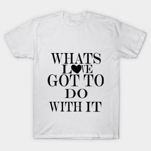 whats love got to do with it T-Shirt